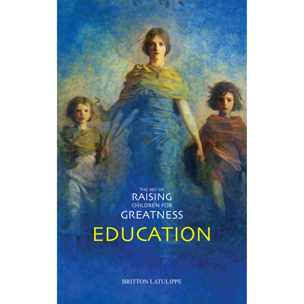 Education (The Art of Raising Children for Greatness) by Britton LaTulippe education (the art of raising children for greatness) by britton latulippe