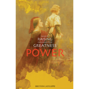 power (the art of raising children for greatness) by britton latulippe